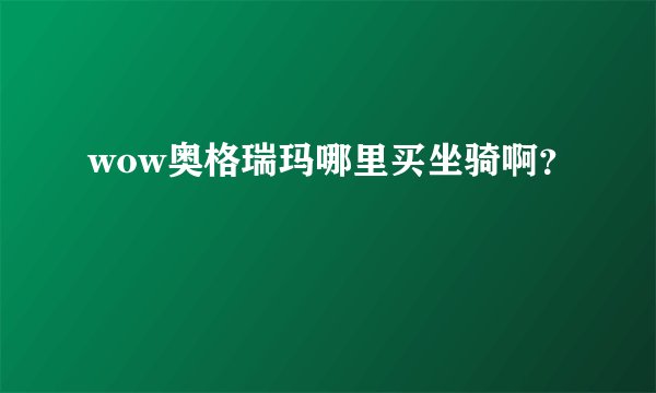 wow奥格瑞玛哪里买坐骑啊？