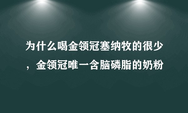 为什么喝金领冠塞纳牧的很少，金领冠唯一含脑磷脂的奶粉