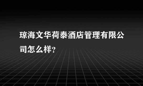 琼海文华荷泰酒店管理有限公司怎么样？