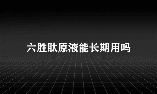 六胜肽原液能长期用吗
