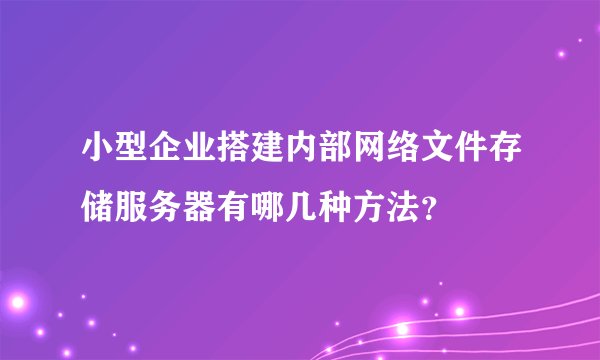 小型企业搭建内部网络文件存储服务器有哪几种方法？