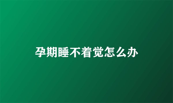 孕期睡不着觉怎么办