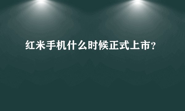 红米手机什么时候正式上市？