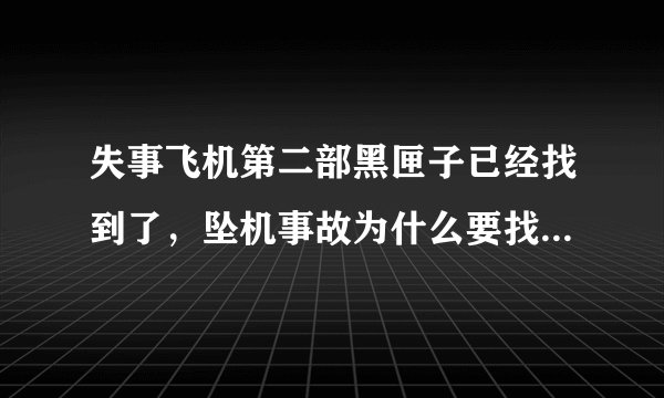 失事飞机第二部黑匣子已经找到了，坠机事故为什么要找到黑匣子？