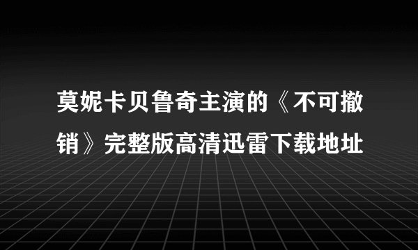 莫妮卡贝鲁奇主演的《不可撤销》完整版高清迅雷下载地址