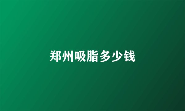 郑州吸脂多少钱