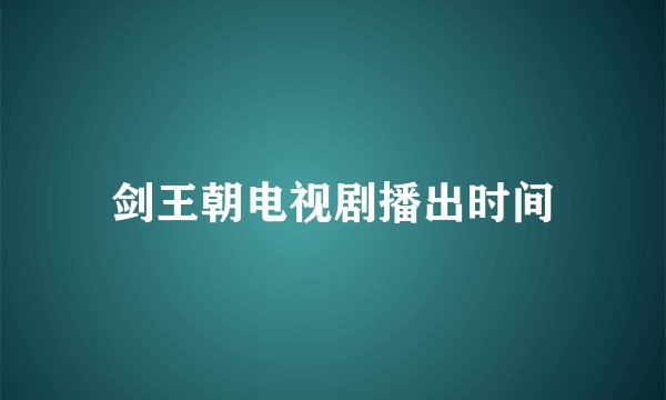 剑王朝电视剧播出时间