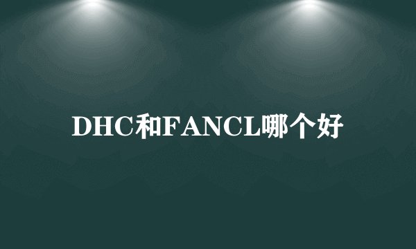 DHC和FANCL哪个好
