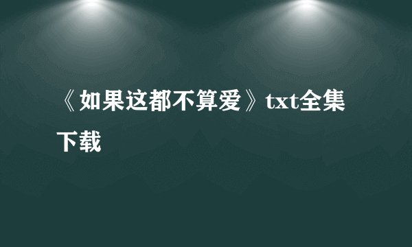 《如果这都不算爱》txt全集下载