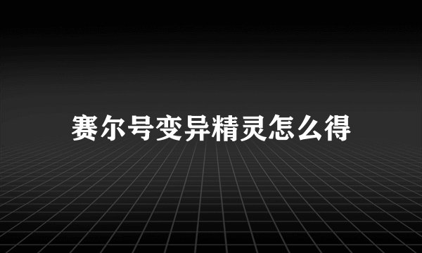 赛尔号变异精灵怎么得