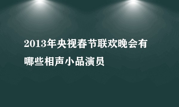 2013年央视春节联欢晚会有哪些相声小品演员