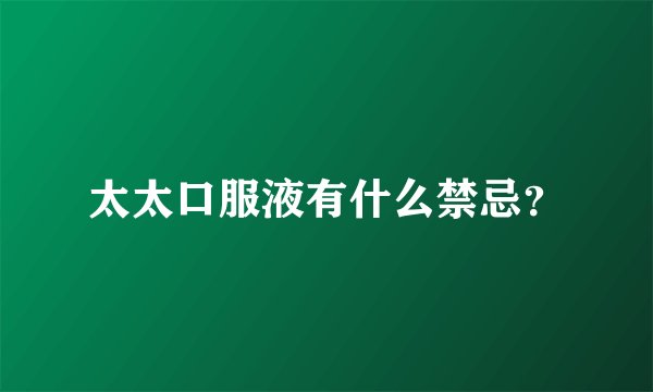 太太口服液有什么禁忌？