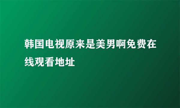 韩国电视原来是美男啊免费在线观看地址