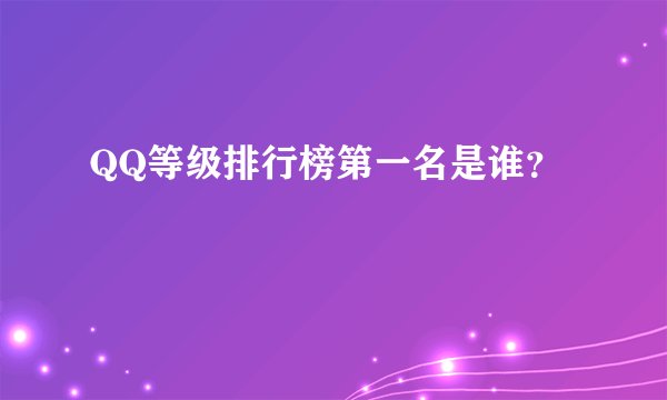 QQ等级排行榜第一名是谁?
