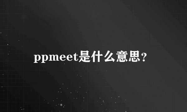 ppmeet是什么意思？