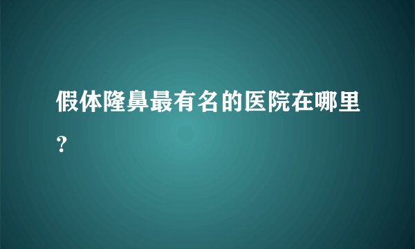 假体隆鼻最有名的医院在哪里？