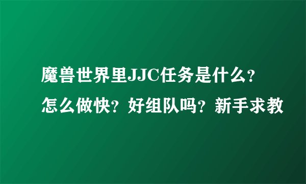 魔兽世界里JJC任务是什么？怎么做快？好组队吗？新手求教