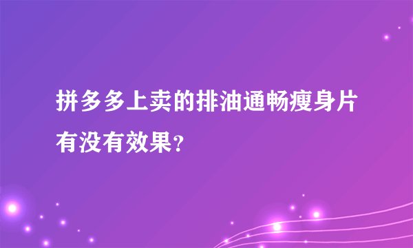 拼多多上卖的排油通畅瘦身片有没有效果？