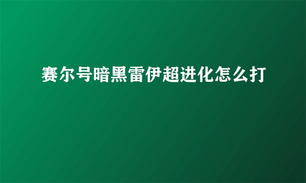 赛尔号暗黑雷伊超进化怎么打