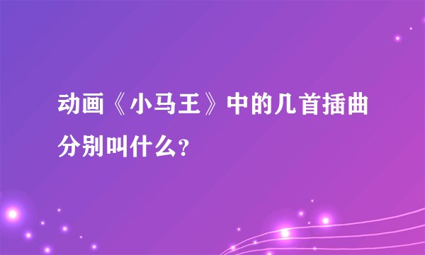 动画《小马王》中的几首插曲分别叫什么？