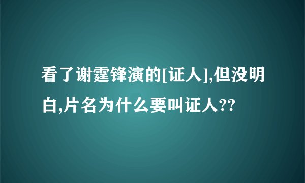 看了谢霆锋演的[证人],但没明白,片名为什么要叫证人??