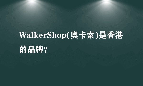 WalkerShop(奥卡索)是香港的品牌？