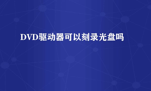 DVD驱动器可以刻录光盘吗