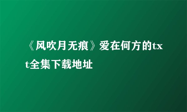《风吹月无痕》爱在何方的txt全集下载地址
