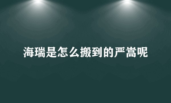 海瑞是怎么搬到的严嵩呢