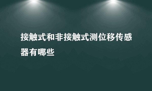 接触式和非接触式测位移传感器有哪些