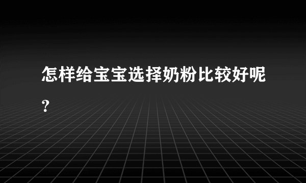 怎样给宝宝选择奶粉比较好呢？