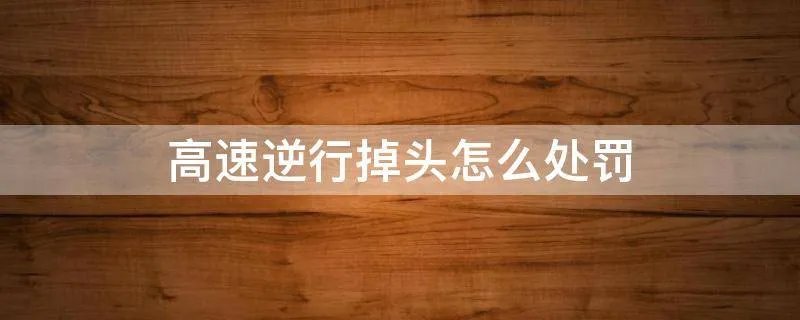 高速逆行掉头怎么处罚