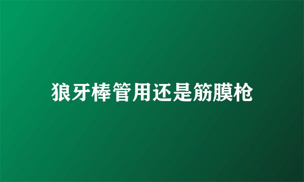 狼牙棒管用还是筋膜枪