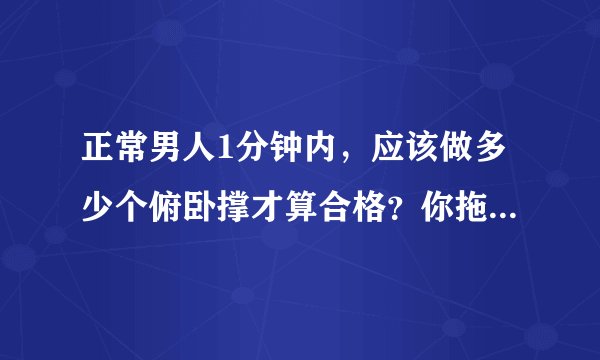 正常男人1分钟内，应该做多少个俯卧撑才算合格？你拖后腿了吗？