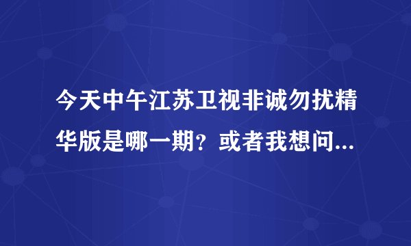 今天中午江苏卫视非诚勿扰精华版是哪一期？或者我想问，男女嘉宾配对成功后有段插曲节奏很快使什么歌~