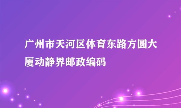 广州市天河区体育东路方圆大厦动静界邮政编码