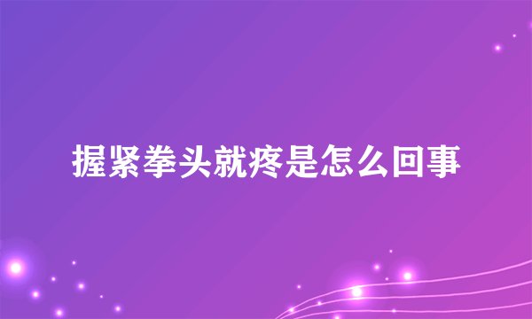 握紧拳头就疼是怎么回事