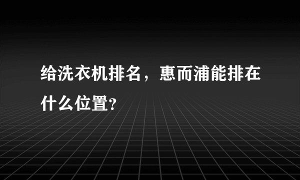 给洗衣机排名,惠而浦能排在什么位置?