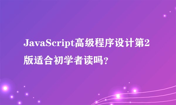 JavaScript高级程序设计第2版适合初学者读吗?