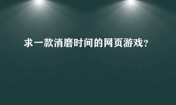 求一款消磨时间的网页游戏?