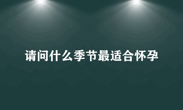 请问什么季节最适合怀孕