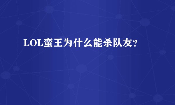 LOL蛮王为什么能杀队友？