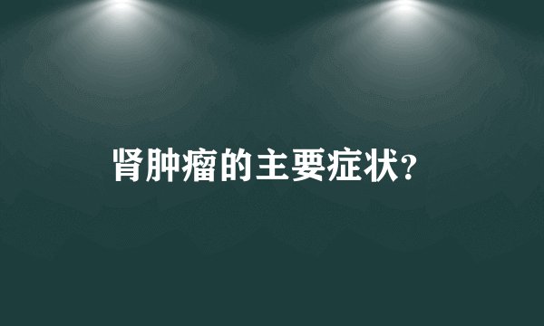 肾肿瘤的主要症状?