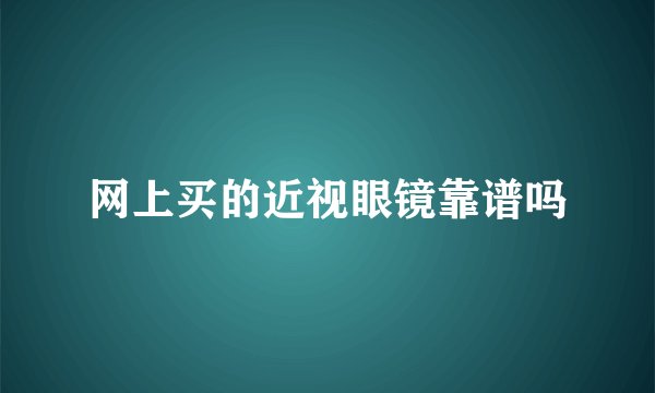 网上买的近视眼镜靠谱吗