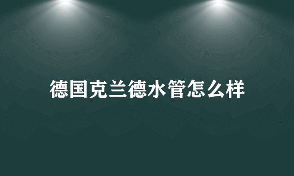 德国克兰德水管怎么样
