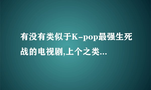 有没有类似于K-pop最强生死战的电视剧,上个之类的,出道