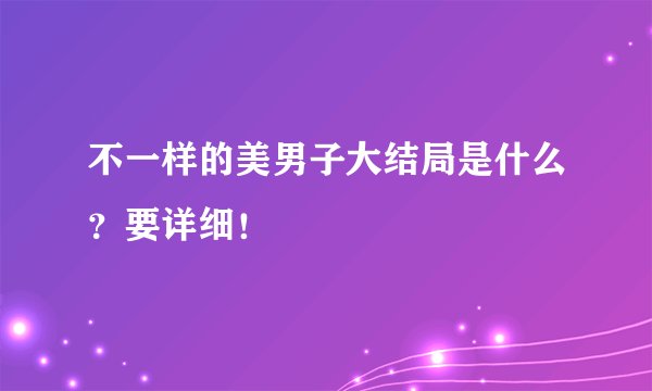 不一样的美男子大结局是什么？要详细！