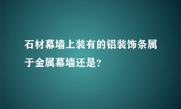 石材幕墙上装有的铝装饰条属于金属幕墙还是?