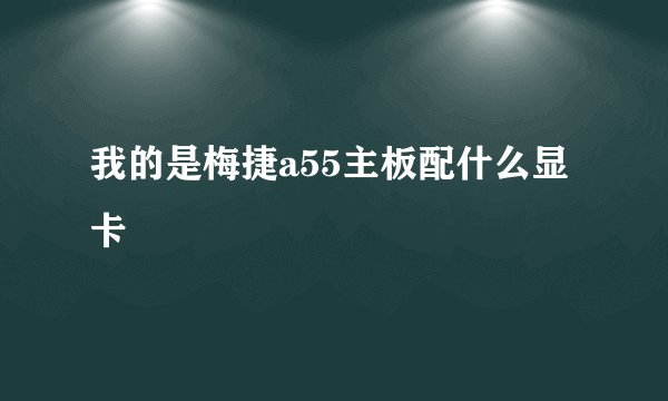 我的是梅捷a55主板配什么显卡