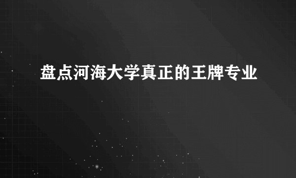 盘点河海大学真正的王牌专业